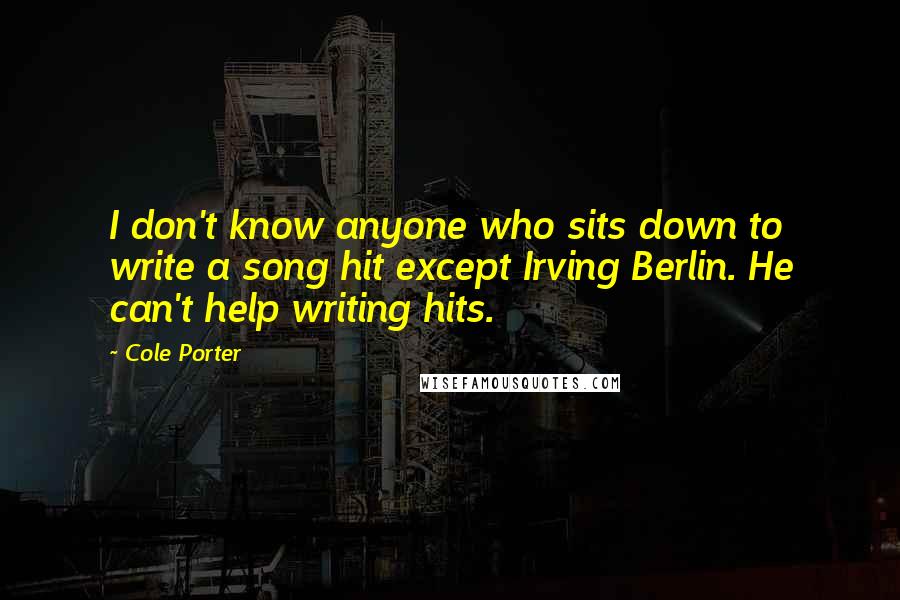 Cole Porter Quotes: I don't know anyone who sits down to write a song hit except Irving Berlin. He can't help writing hits.