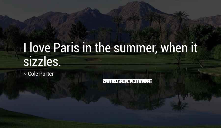 Cole Porter Quotes: I love Paris in the summer, when it sizzles.