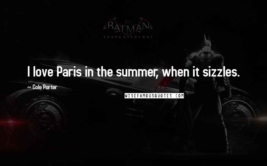 Cole Porter Quotes: I love Paris in the summer, when it sizzles.