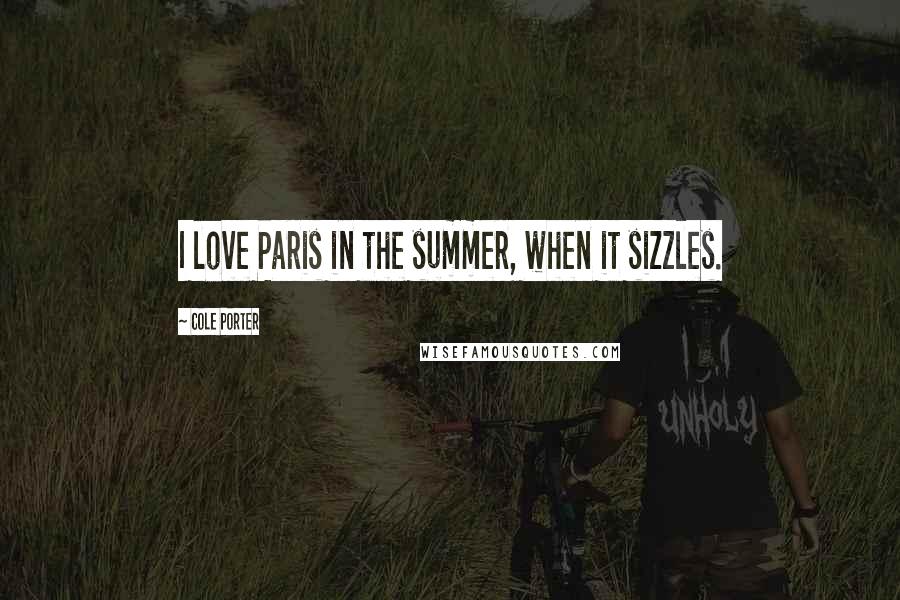 Cole Porter Quotes: I love Paris in the summer, when it sizzles.