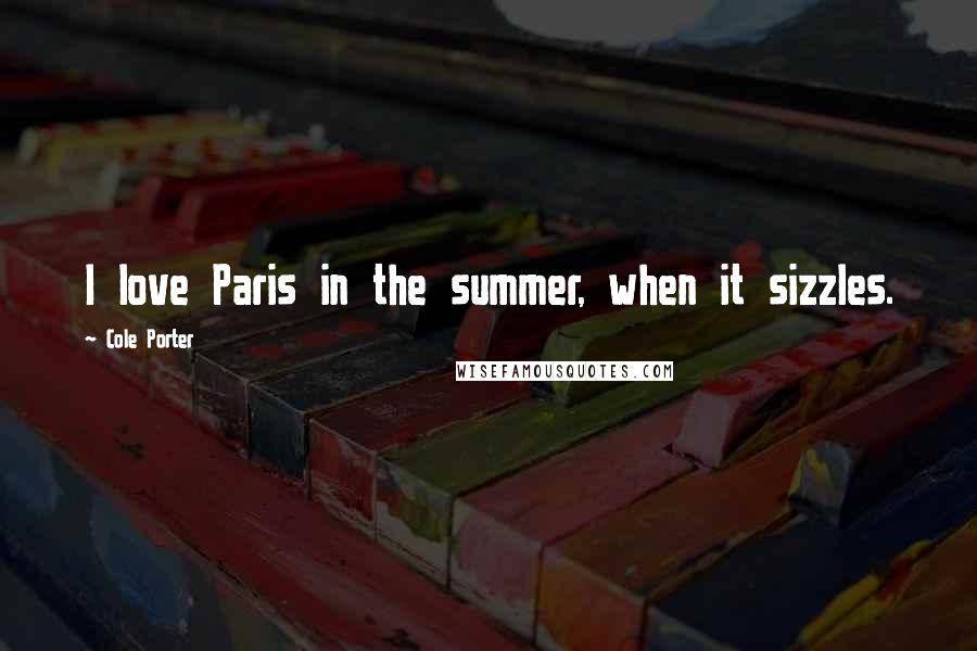 Cole Porter Quotes: I love Paris in the summer, when it sizzles.