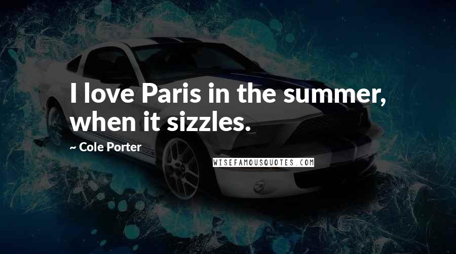 Cole Porter Quotes: I love Paris in the summer, when it sizzles.