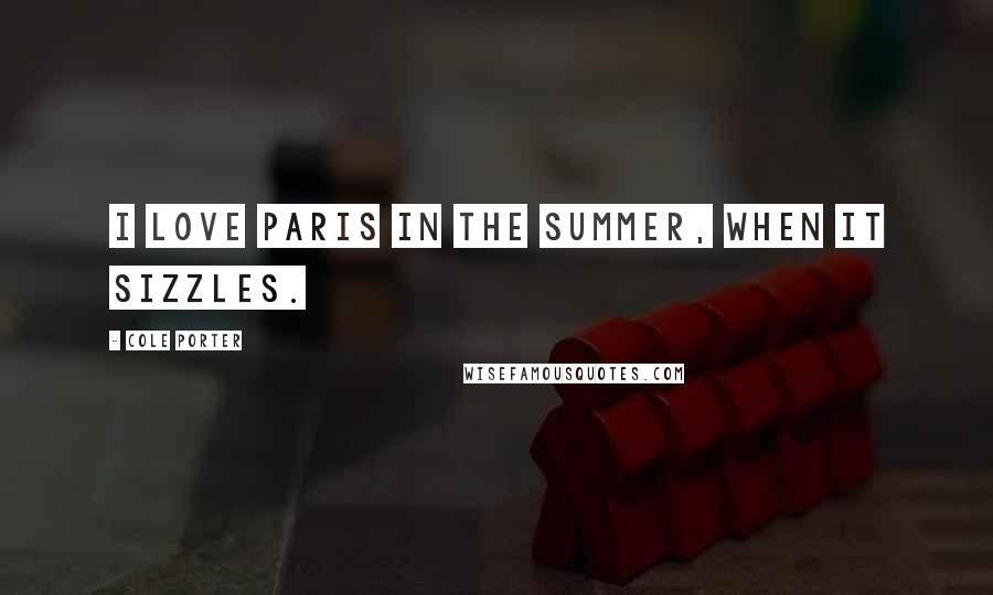 Cole Porter Quotes: I love Paris in the summer, when it sizzles.