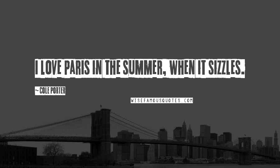 Cole Porter Quotes: I love Paris in the summer, when it sizzles.