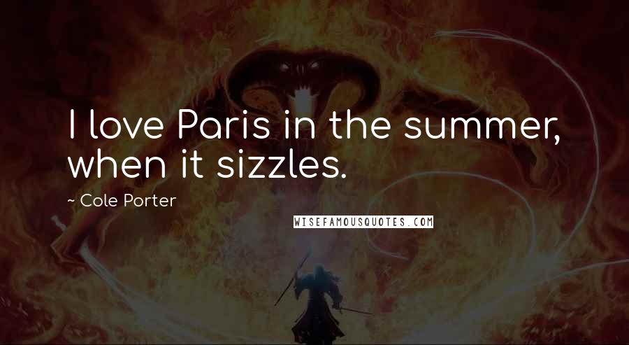 Cole Porter Quotes: I love Paris in the summer, when it sizzles.