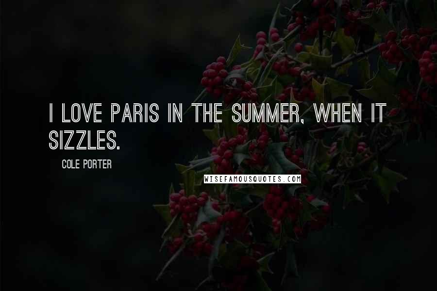 Cole Porter Quotes: I love Paris in the summer, when it sizzles.
