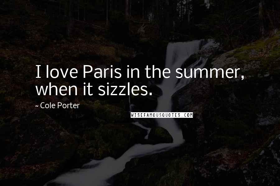 Cole Porter Quotes: I love Paris in the summer, when it sizzles.