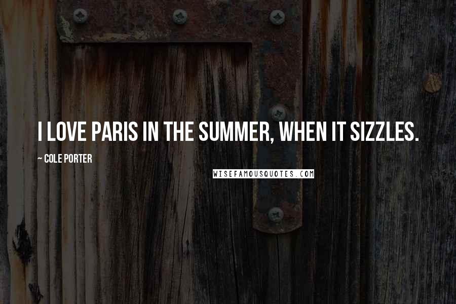 Cole Porter Quotes: I love Paris in the summer, when it sizzles.