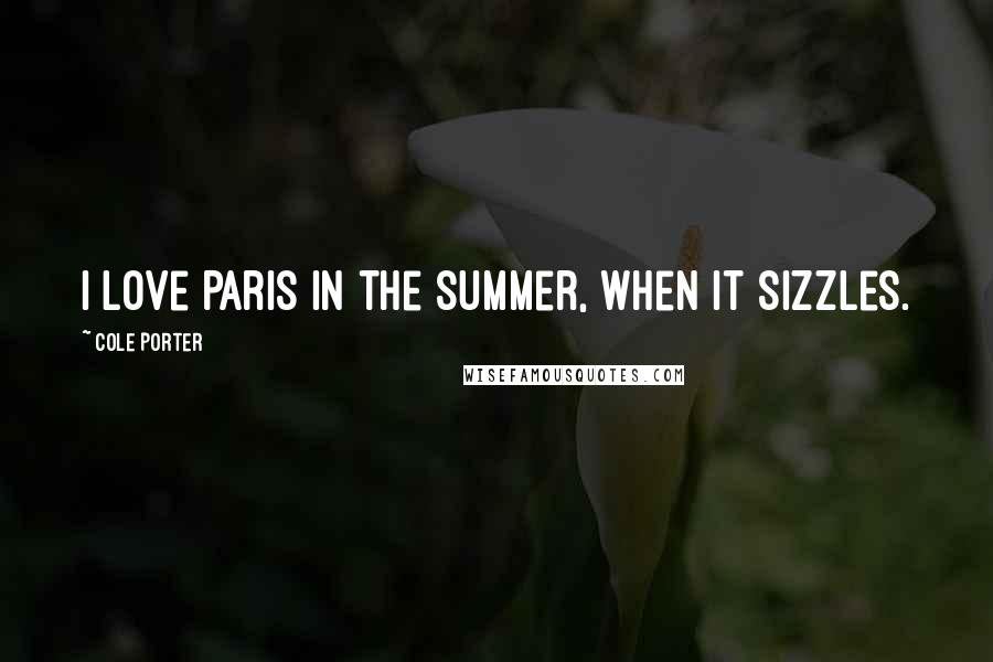 Cole Porter Quotes: I love Paris in the summer, when it sizzles.