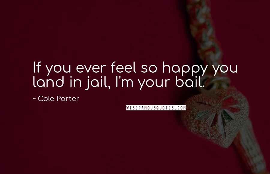 Cole Porter Quotes: If you ever feel so happy you land in jail, I'm your bail.