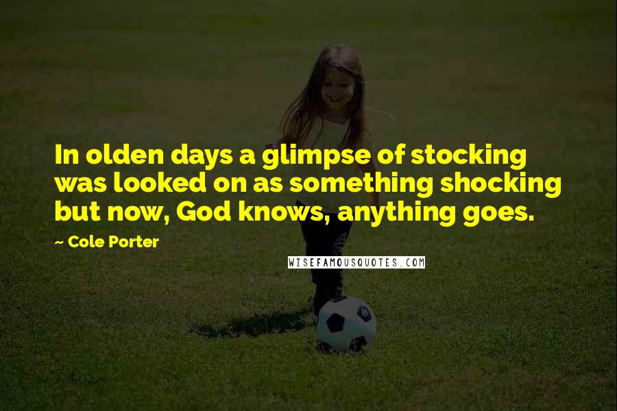 Cole Porter Quotes: In olden days a glimpse of stocking was looked on as something shocking but now, God knows, anything goes.