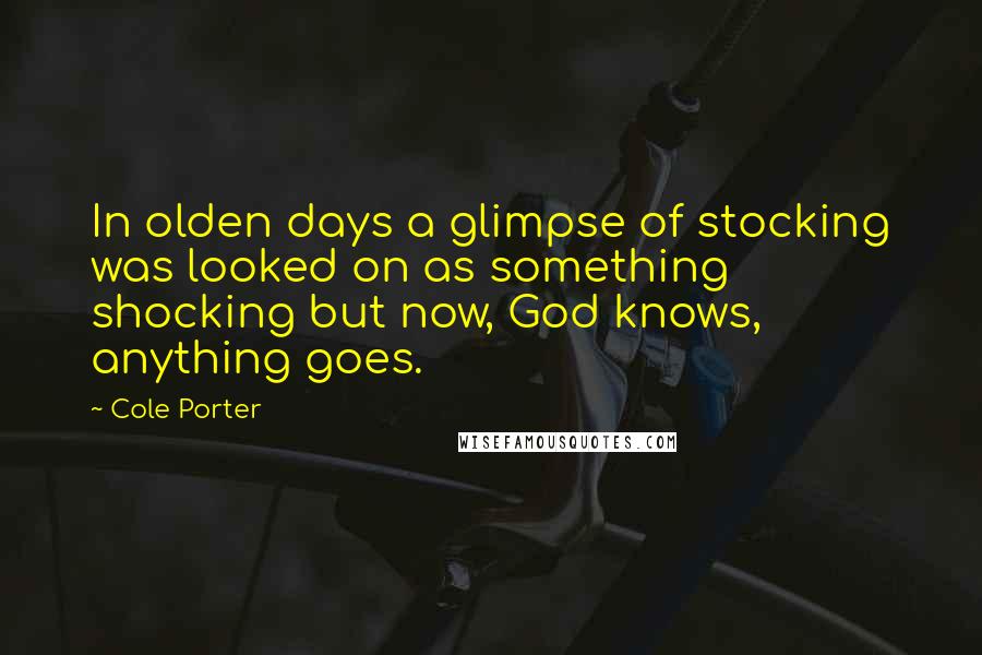 Cole Porter Quotes: In olden days a glimpse of stocking was looked on as something shocking but now, God knows, anything goes.
