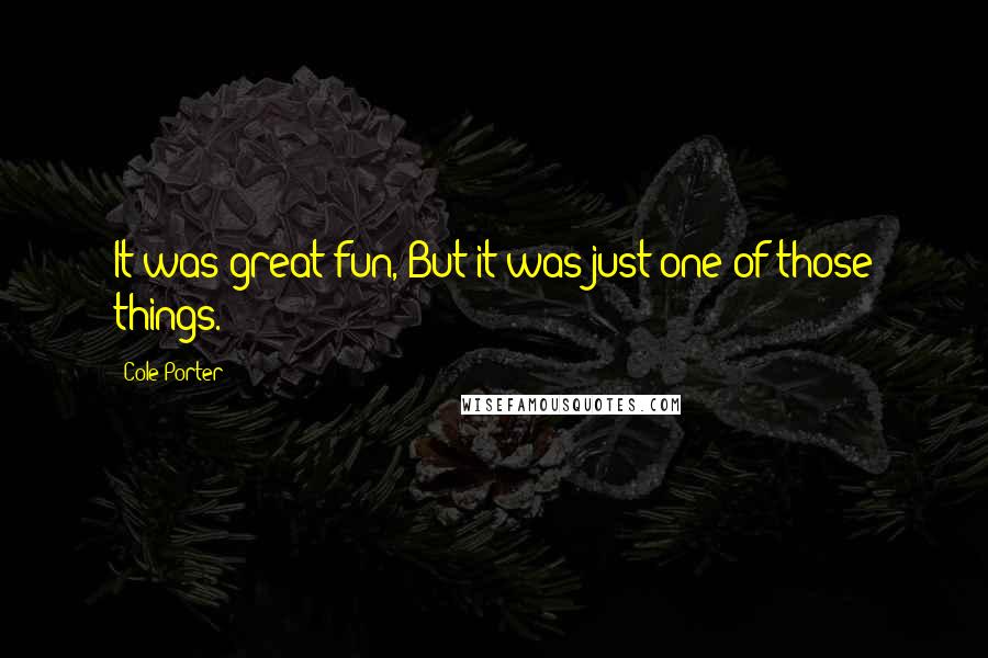 Cole Porter Quotes: It was great fun, But it was just one of those things.