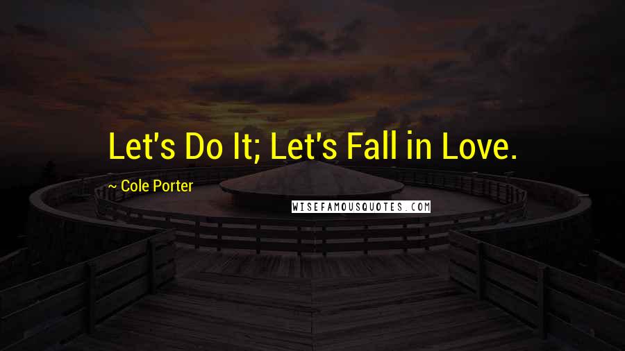 Cole Porter Quotes: Let's Do It; Let's Fall in Love.