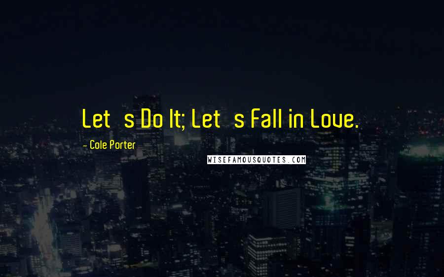 Cole Porter Quotes: Let's Do It; Let's Fall in Love.