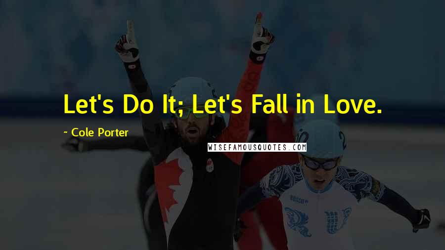 Cole Porter Quotes: Let's Do It; Let's Fall in Love.