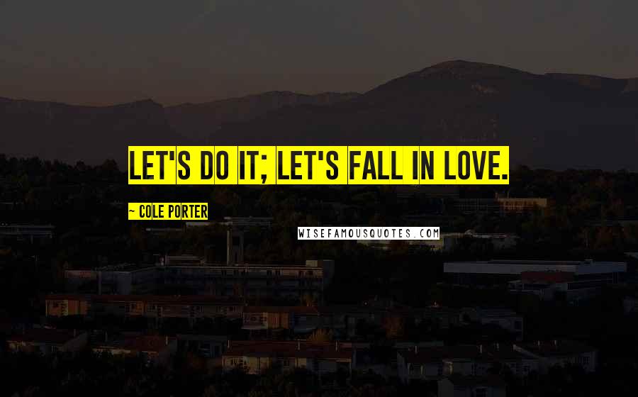 Cole Porter Quotes: Let's Do It; Let's Fall in Love.