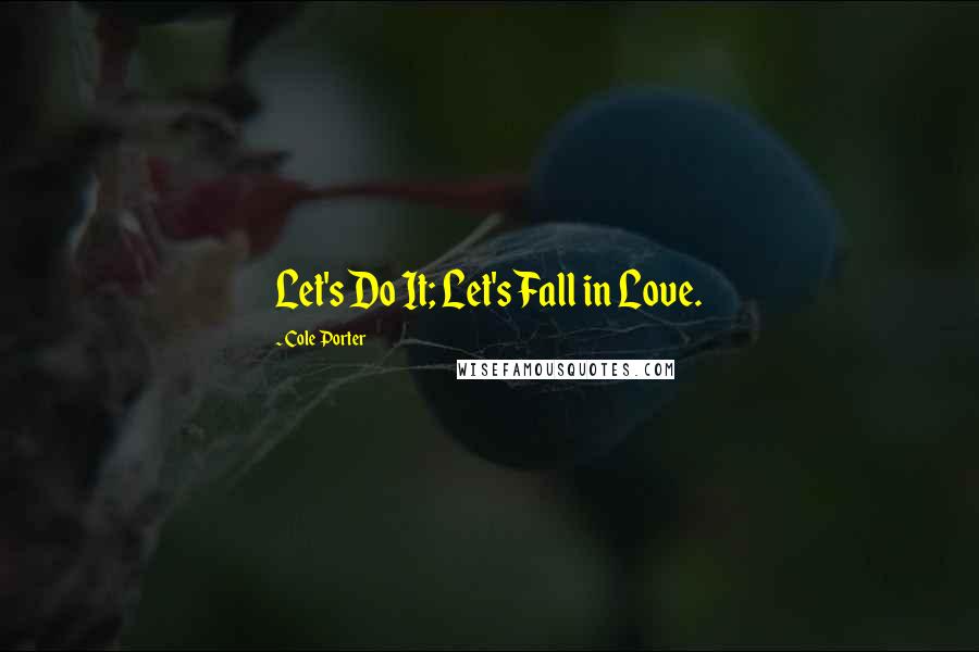 Cole Porter Quotes: Let's Do It; Let's Fall in Love.