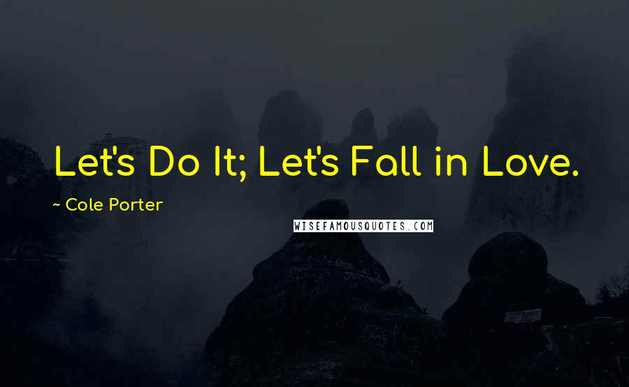 Cole Porter Quotes: Let's Do It; Let's Fall in Love.