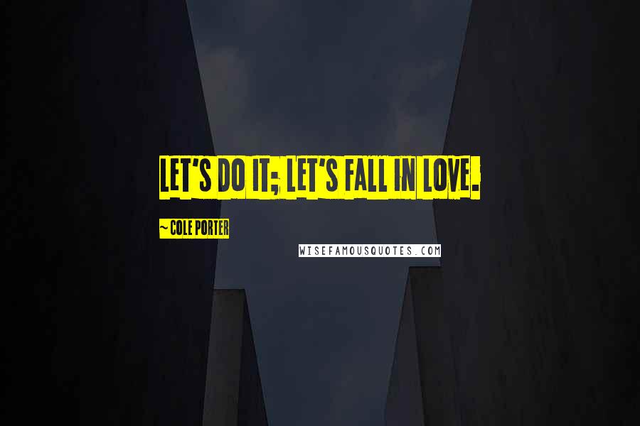Cole Porter Quotes: Let's Do It; Let's Fall in Love.