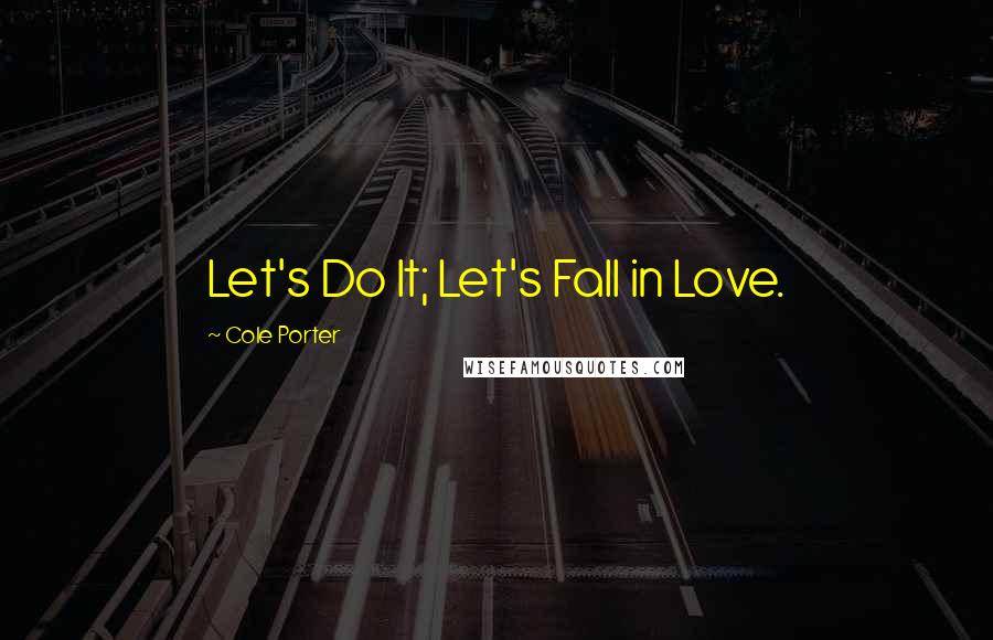 Cole Porter Quotes: Let's Do It; Let's Fall in Love.