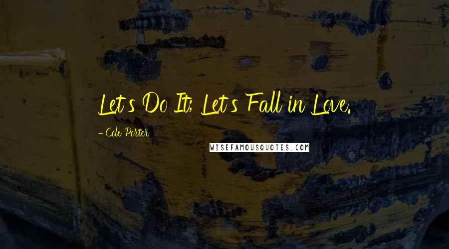 Cole Porter Quotes: Let's Do It; Let's Fall in Love.