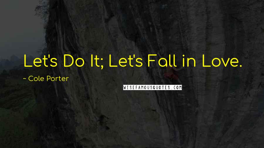 Cole Porter Quotes: Let's Do It; Let's Fall in Love.