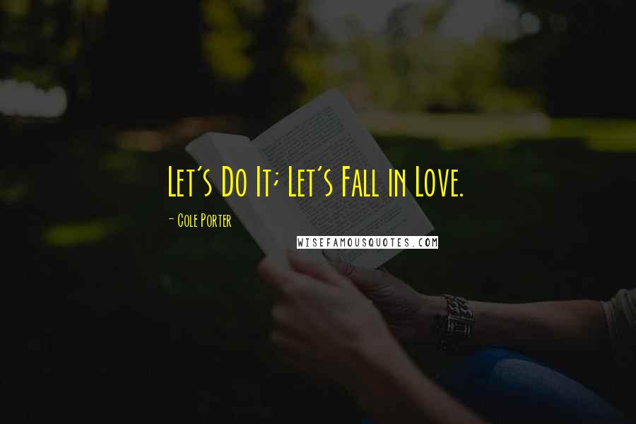 Cole Porter Quotes: Let's Do It; Let's Fall in Love.