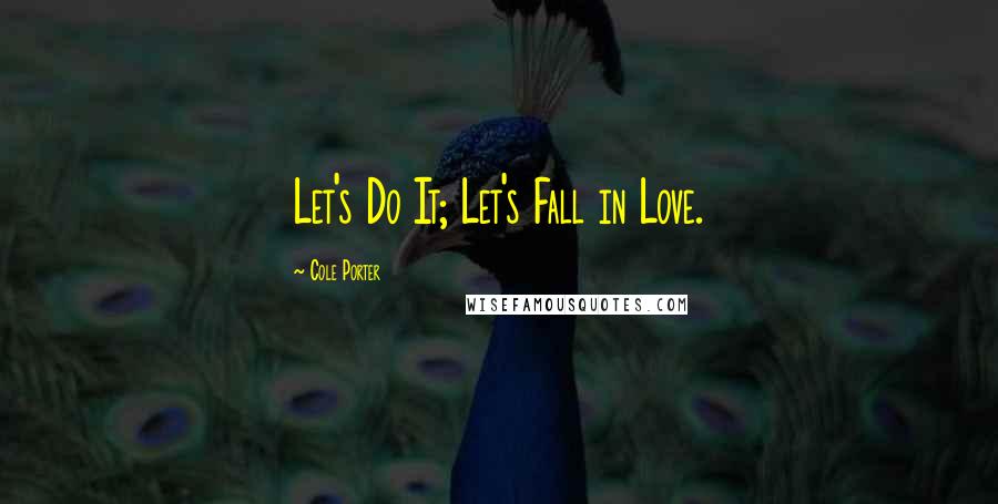 Cole Porter Quotes: Let's Do It; Let's Fall in Love.