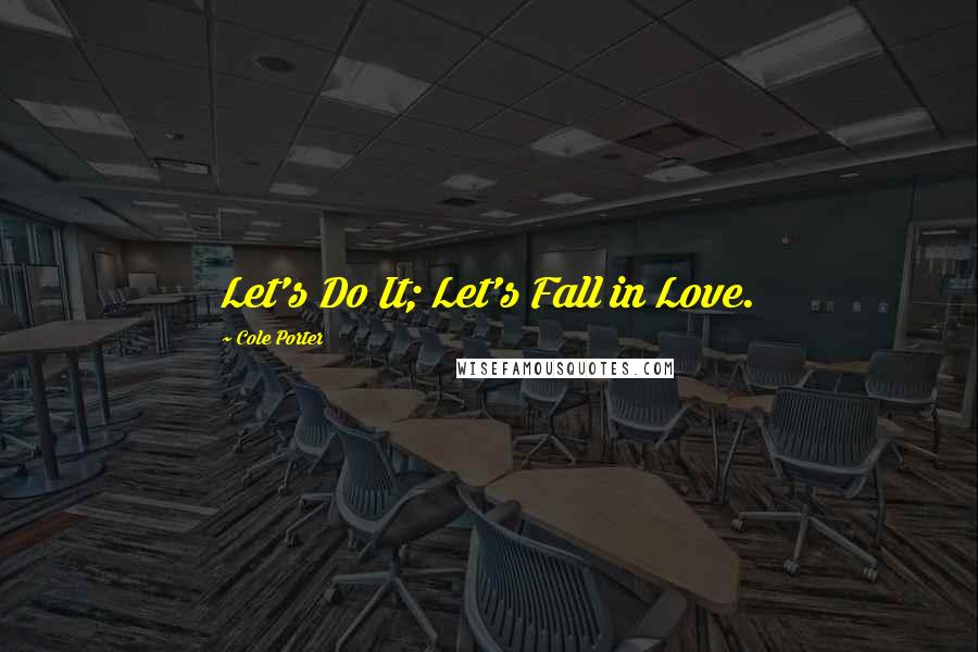 Cole Porter Quotes: Let's Do It; Let's Fall in Love.