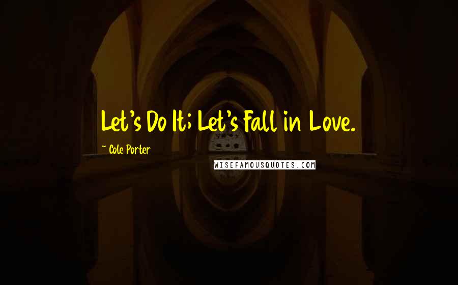 Cole Porter Quotes: Let's Do It; Let's Fall in Love.