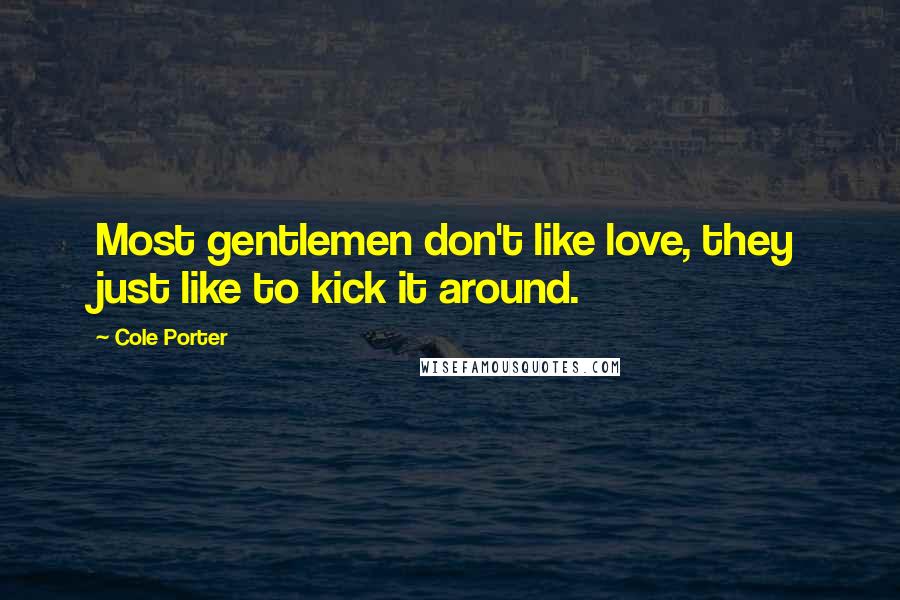 Cole Porter Quotes: Most gentlemen don't like love, they just like to kick it around.