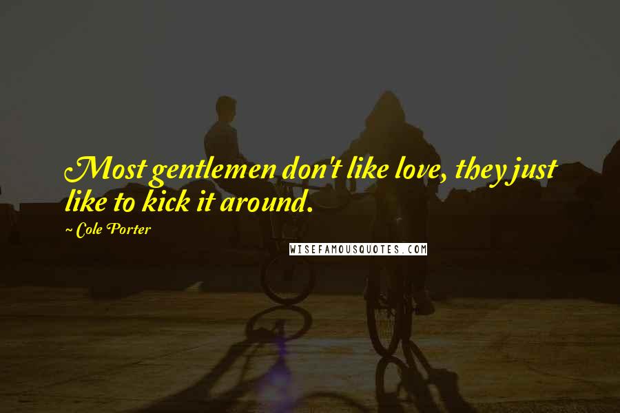 Cole Porter Quotes: Most gentlemen don't like love, they just like to kick it around.