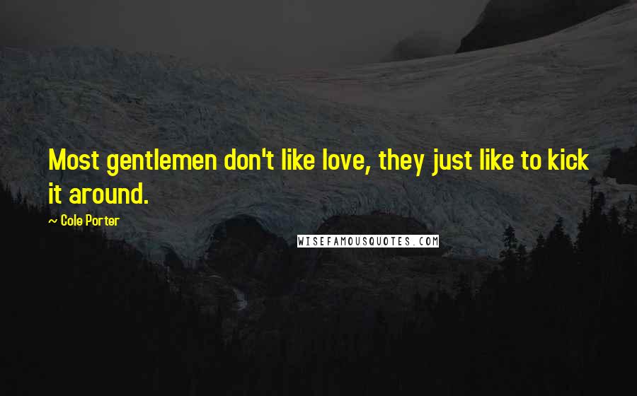 Cole Porter Quotes: Most gentlemen don't like love, they just like to kick it around.