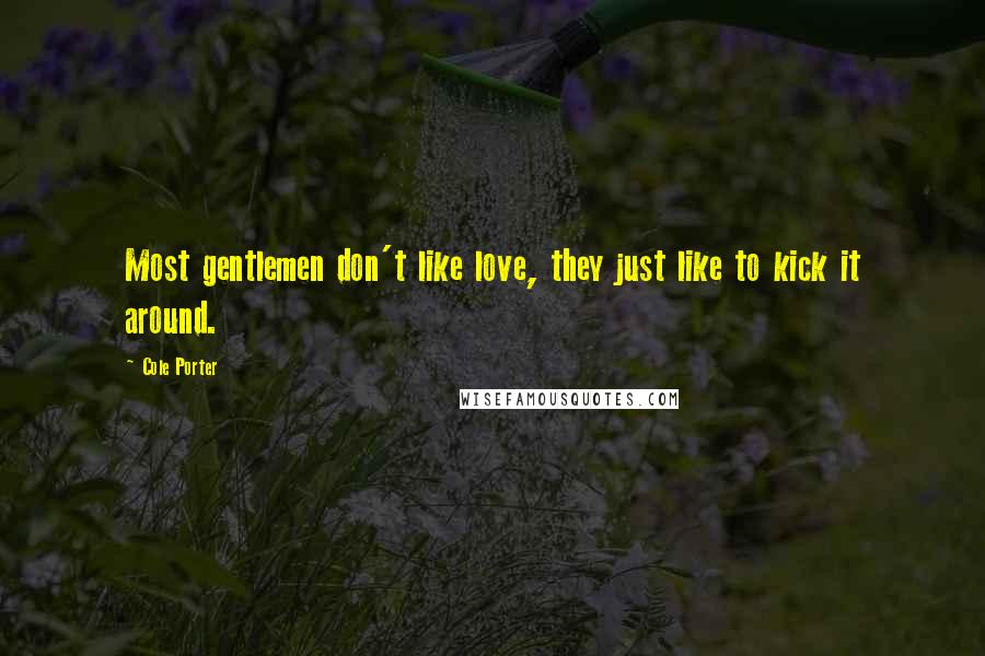 Cole Porter Quotes: Most gentlemen don't like love, they just like to kick it around.