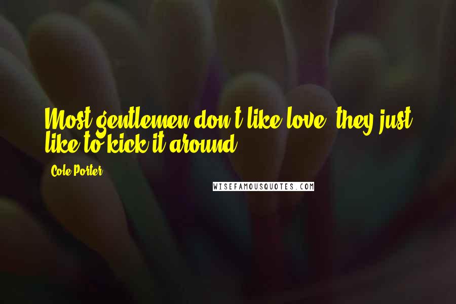 Cole Porter Quotes: Most gentlemen don't like love, they just like to kick it around.