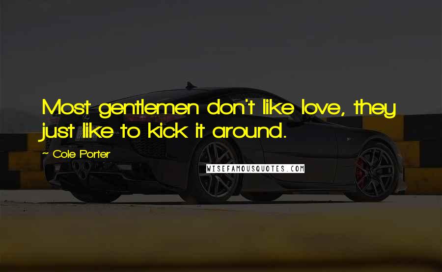 Cole Porter Quotes: Most gentlemen don't like love, they just like to kick it around.