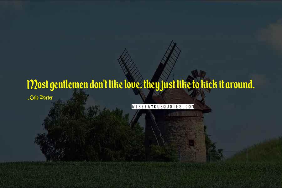 Cole Porter Quotes: Most gentlemen don't like love, they just like to kick it around.