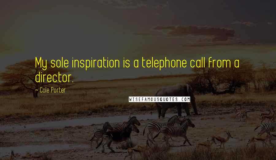 Cole Porter Quotes: My sole inspiration is a telephone call from a director.