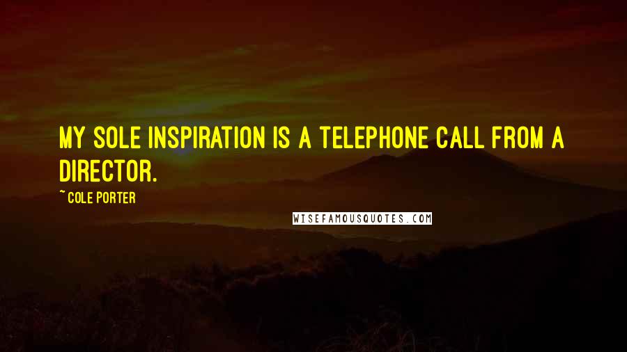 Cole Porter Quotes: My sole inspiration is a telephone call from a director.