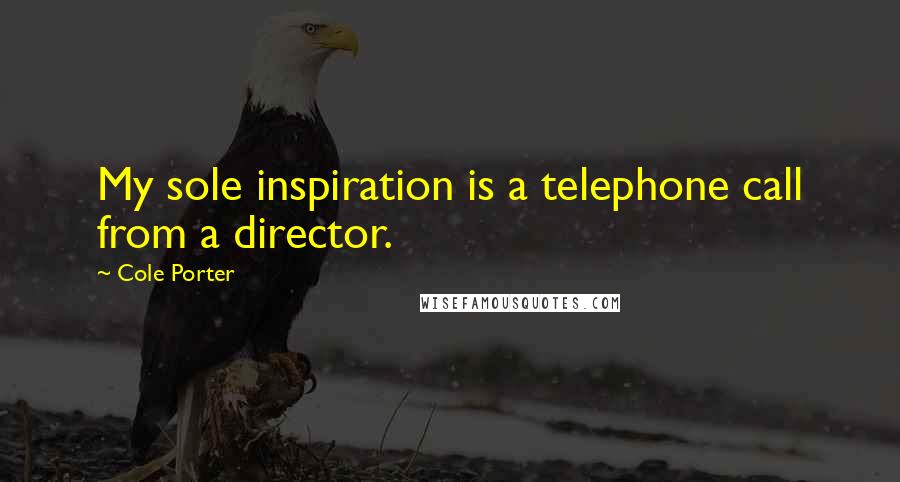 Cole Porter Quotes: My sole inspiration is a telephone call from a director.