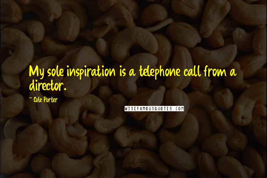 Cole Porter Quotes: My sole inspiration is a telephone call from a director.