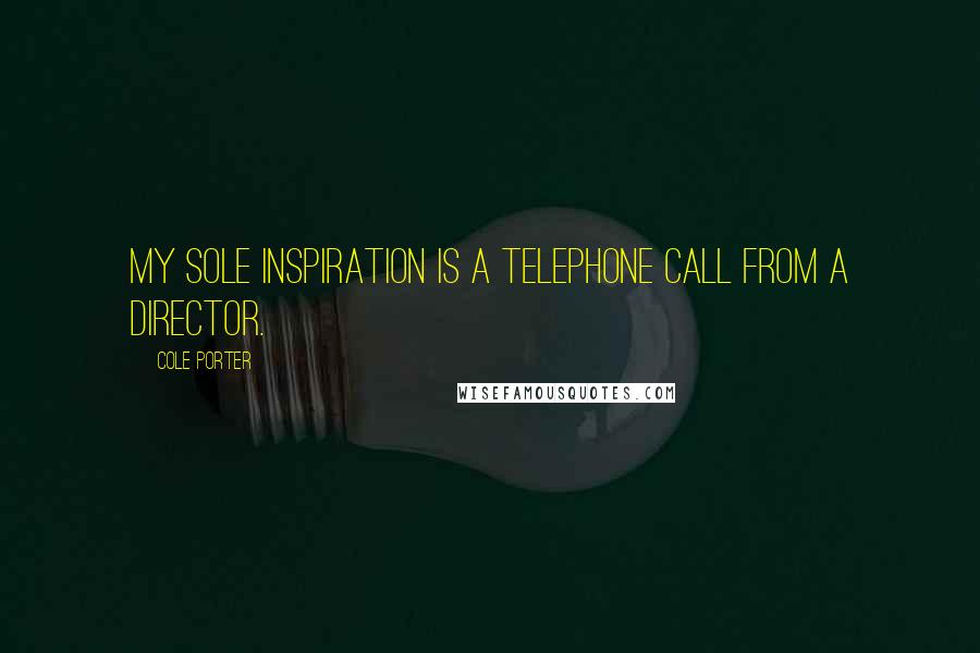 Cole Porter Quotes: My sole inspiration is a telephone call from a director.