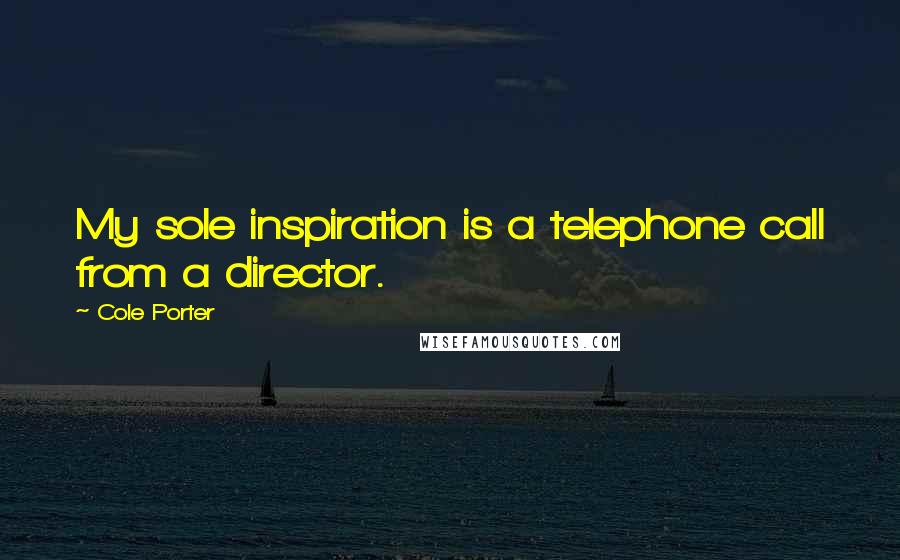 Cole Porter Quotes: My sole inspiration is a telephone call from a director.