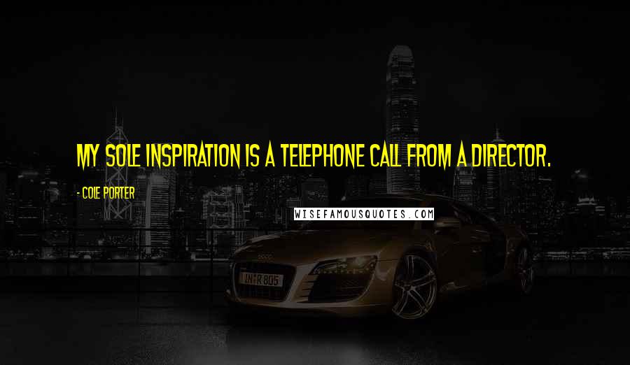 Cole Porter Quotes: My sole inspiration is a telephone call from a director.