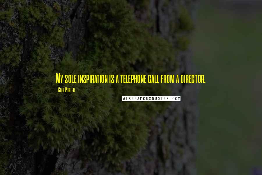 Cole Porter Quotes: My sole inspiration is a telephone call from a director.
