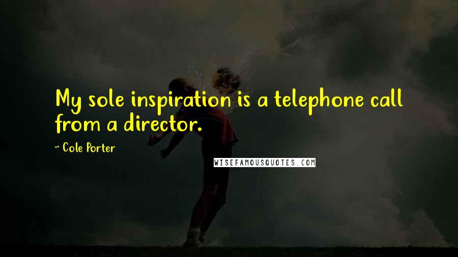 Cole Porter Quotes: My sole inspiration is a telephone call from a director.