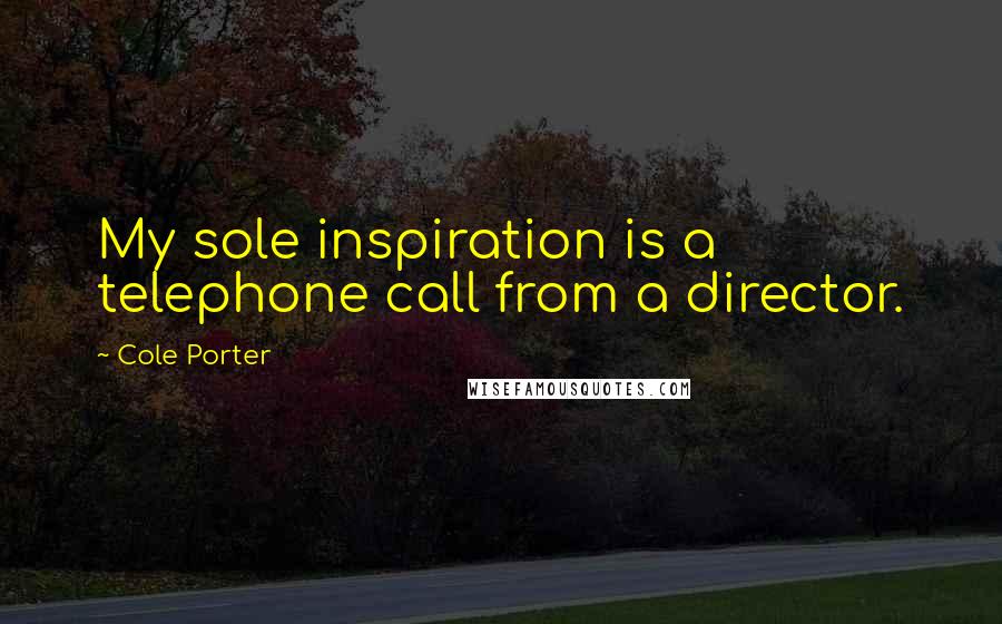 Cole Porter Quotes: My sole inspiration is a telephone call from a director.