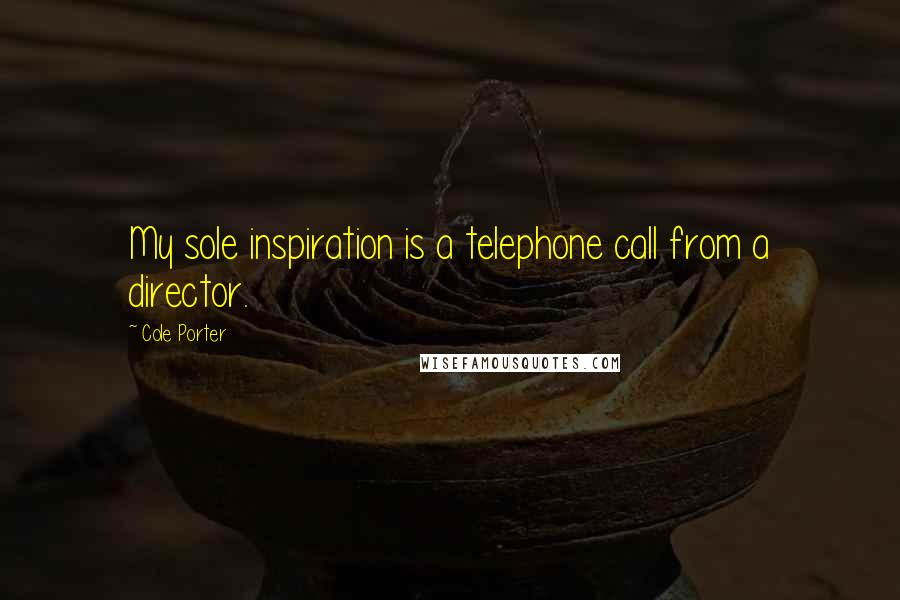 Cole Porter Quotes: My sole inspiration is a telephone call from a director.