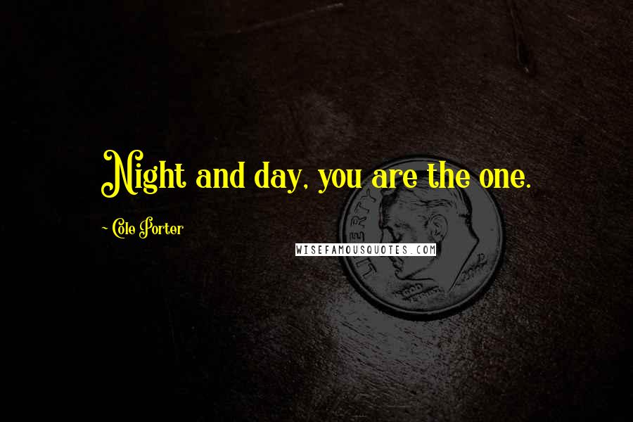 Cole Porter Quotes: Night and day, you are the one.